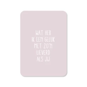 Wat heb ik een geluk met zo’n lieverd als jij
