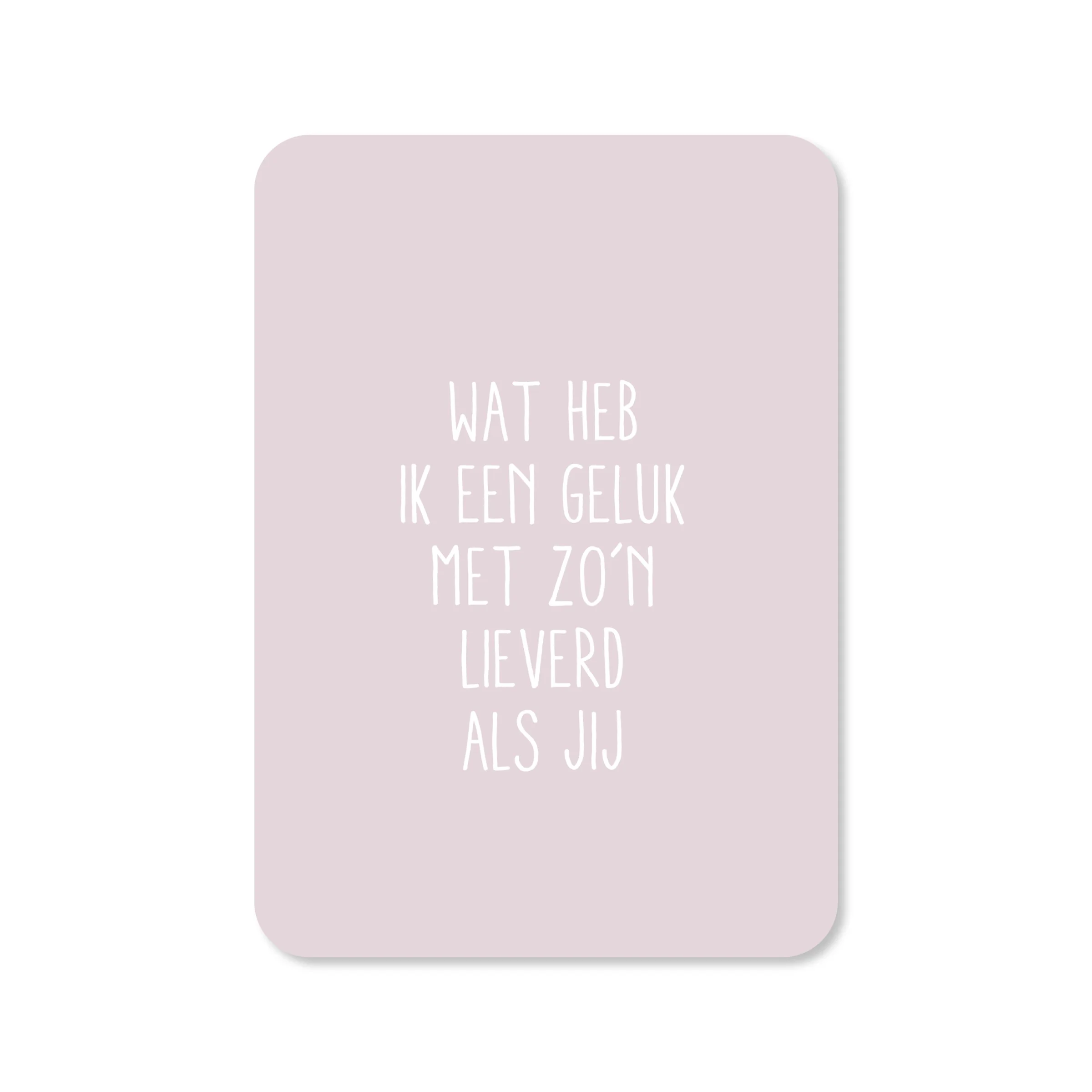Wat heb ik een geluk met zo’n lieverd als jij
